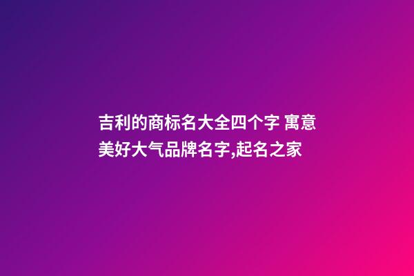 吉利的商标名大全四个字 寓意美好大气品牌名字,起名之家-第1张-商标起名-玄机派